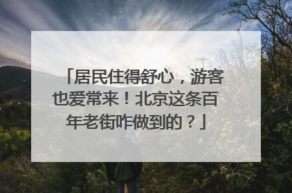 居民住得舒心，游客也爱常来！北京这条百年老街咋做到的？
