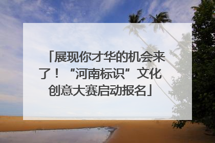 展现你才华的机会来了！“河南标识”文化创意大赛启动报名