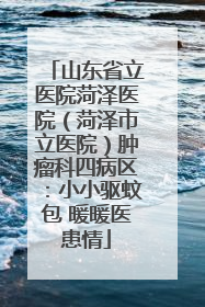 山东省立医院菏泽医院（菏泽市立医院）肿瘤科四病区：小小驱蚊包 暖暖医患情