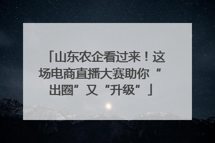 山东农企看过来！这场电商直播大赛助你“出圈”又“升级”