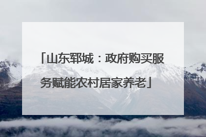 山东郓城：政府购买服务赋能农村居家养老