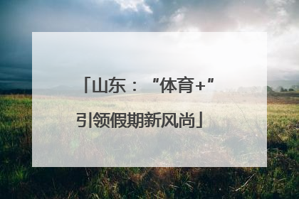 山东：“体育+”引领假期新风尚