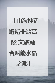 山海神话邂逅非遗高跷 文旅融合赋能水晶之都