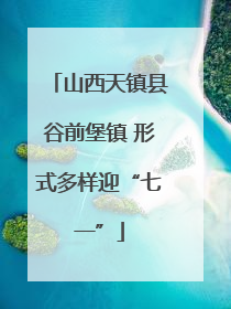 山西天镇县谷前堡镇 形式多样迎“七一”