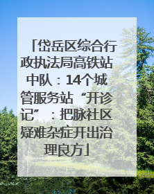 岱岳区综合行政执法局高铁站中队：14个城管服务站“开诊记”：把脉社区疑难杂症开出治理良方