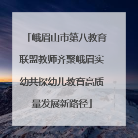 峨眉山市第八教育联盟教师齐聚峨眉实幼共探幼儿教育高质量发展新路径