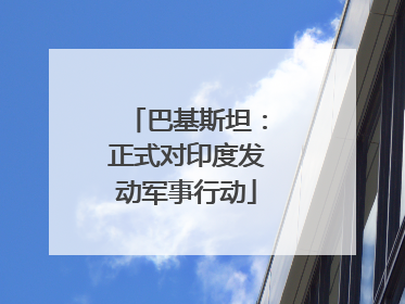 巴基斯坦：正式对印度发动军事行动