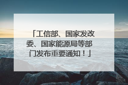 工信部、国家发改委、国家能源局等部门发布重要通知！
