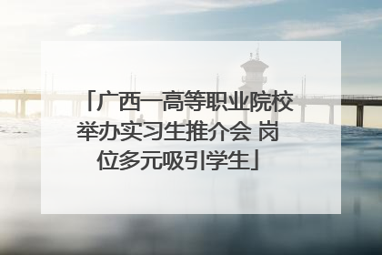广西一高等职业院校举办实习生推介会 岗位多元吸引学生