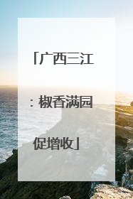 广西三江：椒香满园促增收