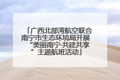 广西北部湾航空联合南宁市生态环境局开展“美丽南宁·共建共享”主题航班活动