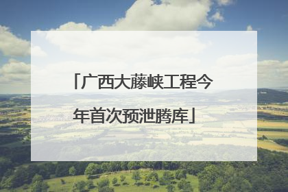 广西大藤峡工程今年首次预泄腾库