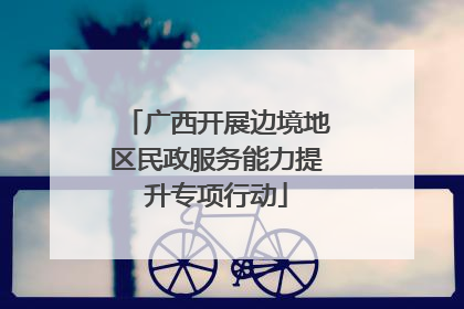 广西开展边境地区民政服务能力提升专项行动