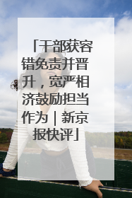 干部获容错免责并晋升，宽严相济鼓励担当作为｜新京报快评