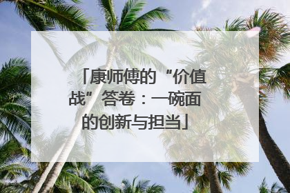 康师傅的“价值战”答卷：一碗面的创新与担当