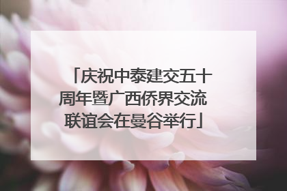庆祝中泰建交五十周年暨广西侨界交流联谊会在曼谷举行