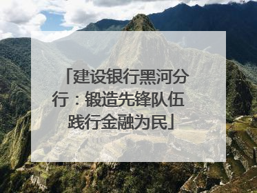 建设银行黑河分行：锻造先锋队伍 践行金融为民
