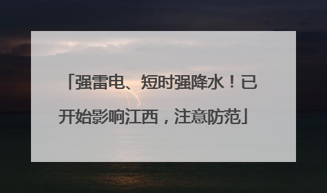 强雷电、短时强降水！已开始影响江西，注意防范