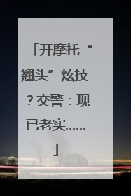开摩托“翘头”炫技？交警：现已老实……