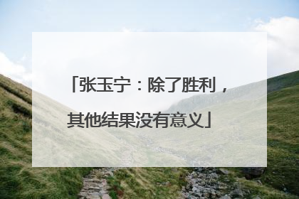 张玉宁：除了胜利，其他结果没有意义