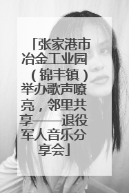 张家港市冶金工业园（锦丰镇）举办歌声嘹亮，邻里共享——退役军人音乐分享会