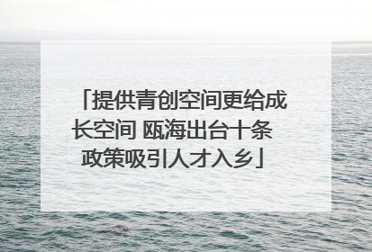 提供青创空间更给成长空间 瓯海出台十条政策吸引人才入乡