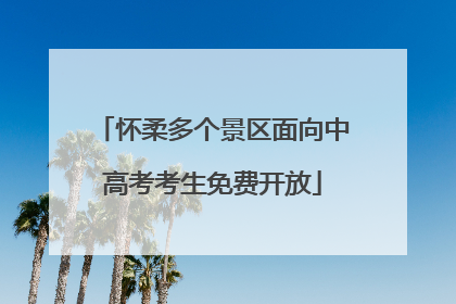 怀柔多个景区面向中高考考生免费开放