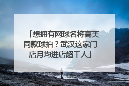 想拥有网球名将高芙同款球拍？武汉这家门店月均进店超千人