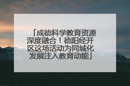 成德科学教育资源深度融合！德阳经开区这场活动为同城化发展注入教育动能