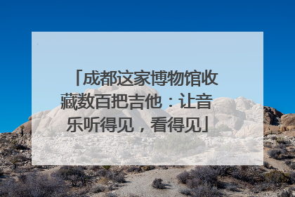 成都这家博物馆收藏数百把吉他：让音乐听得见，看得见