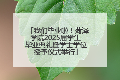 我们毕业啦！菏泽学院2025届学生毕业典礼暨学士学位授予仪式举行