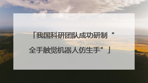 我国科研团队成功研制“全手触觉机器人仿生手”