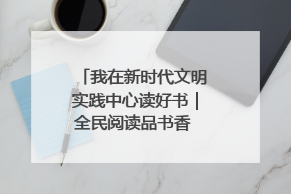 我在新时代文明实践中心读好书｜全民阅读品书香 文明新风润心田