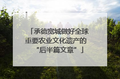 承德宽城做好全球重要农业文化遗产的“后半篇文章”