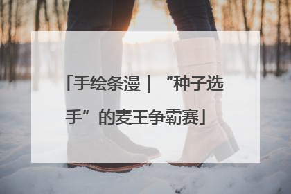 手绘条漫｜“种子选手”的麦王争霸赛