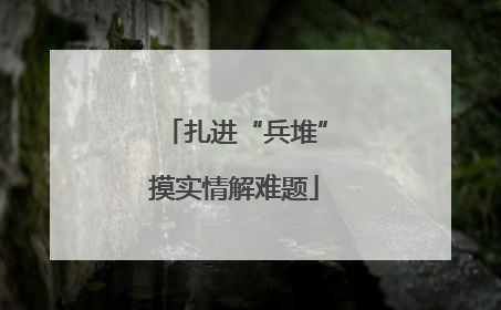 扎进“兵堆”摸实情解难题
