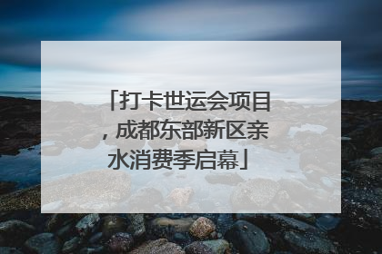 打卡世运会项目，成都东部新区亲水消费季启幕