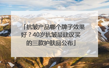 抗皱产品哪个牌子效果好？40岁抗皱最建议买的三款护肤品公布