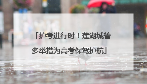 护考进行时！莲湖城管多举措为高考保驾护航