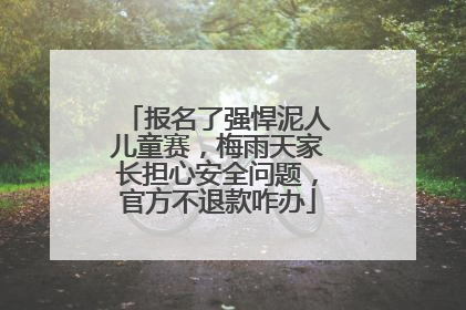 报名了强悍泥人儿童赛，梅雨天家长担心安全问题，官方不退款咋办