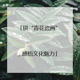 拼“青花瓷画”，感悟文化魅力