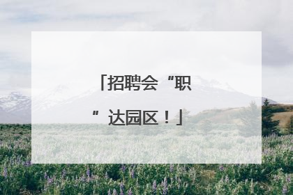 招聘会“职”达园区！