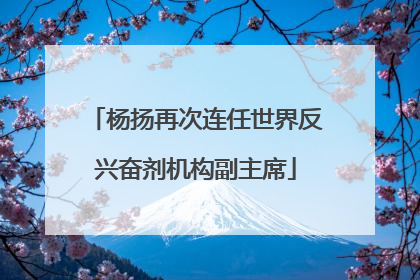 杨扬再次连任世界反兴奋剂机构副主席