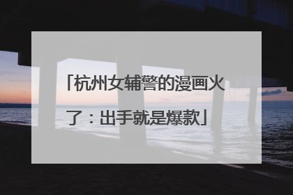 杭州女辅警的漫画火了：出手就是爆款