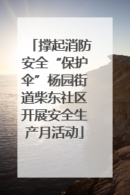 撑起消防安全“保护伞”杨园街道柴东社区开展安全生产月活动