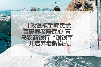 政银携手解民忧 普惠养老暖民心 青岛农商银行“银银享”开启养老新模式