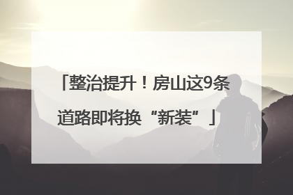 整治提升！房山这9条道路即将换“新装”