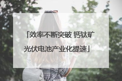 效率不断突破 钙钛矿光伏电池产业化提速