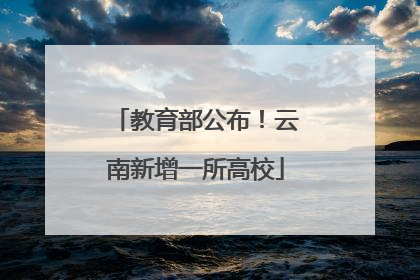 教育部公布！云南新增一所高校