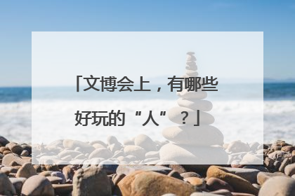 文博会上，有哪些好玩的“人”？